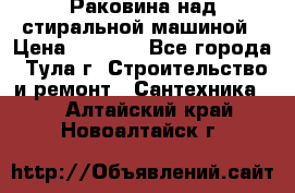 Раковина над стиральной машиной › Цена ­ 1 000 - Все города, Тула г. Строительство и ремонт » Сантехника   . Алтайский край,Новоалтайск г.